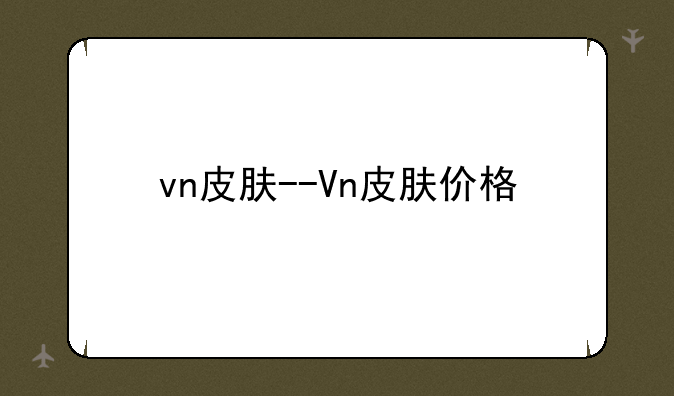 vn皮肤--Vn皮肤价格