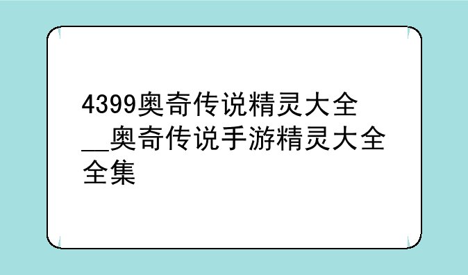 4399奥奇传说精灵大全__奥奇传说手游精灵大全全集