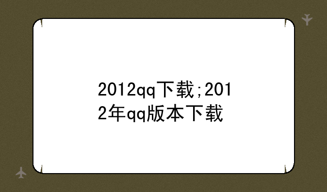 2012qq下载;2012年qq版本下载