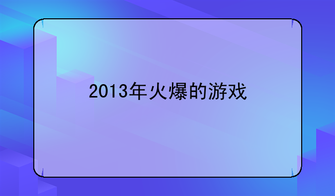 2013年火爆的游戏