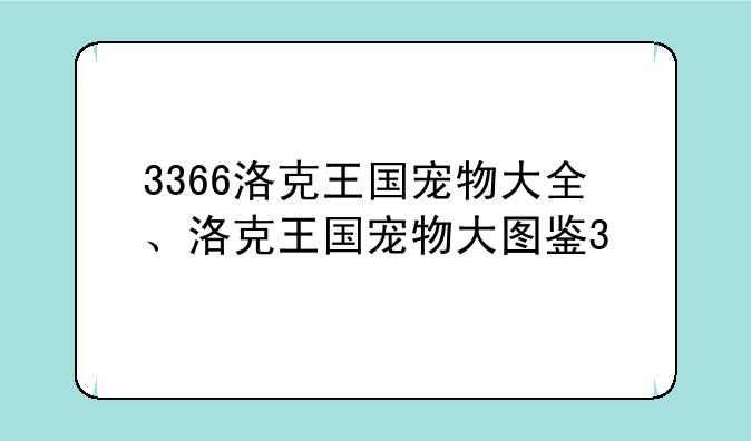 3366洛克王国宠物大全、洛克王国宠物大图鉴3
