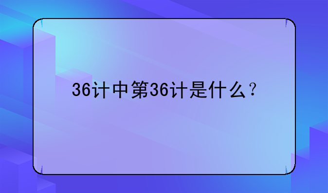 36计中第36计是什么？