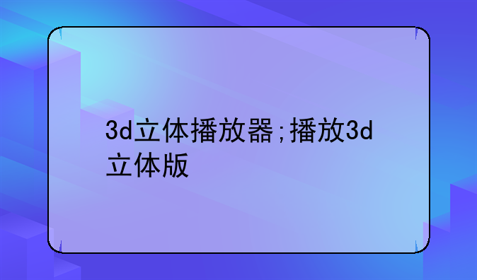 3d立体播放器;播放3d立体版