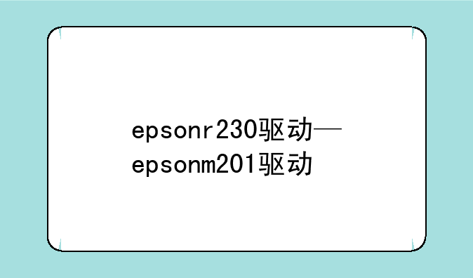 epsonr230驱动—epsonm201驱动