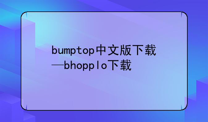 bumptop中文版下载—bhopplo下载