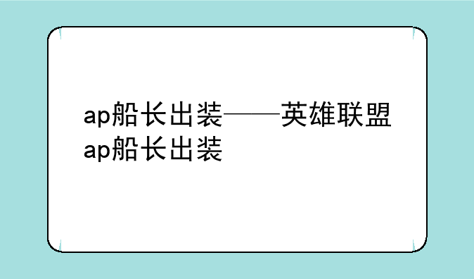 ap船长出装——英雄联盟ap船长出装
