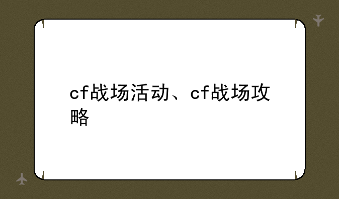 cf战场活动、cf战场攻略
