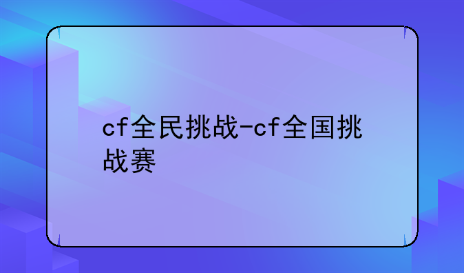 cf全民挑战-cf全国挑战赛