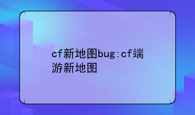 cf新地图bug:cf端游新地图