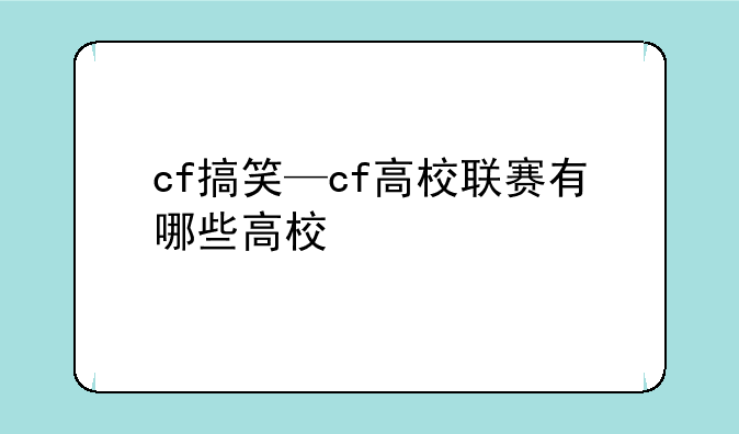 cf搞笑—cf高校联赛有哪些高校