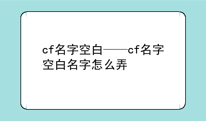 cf名字空白——cf名字空白名字怎么弄