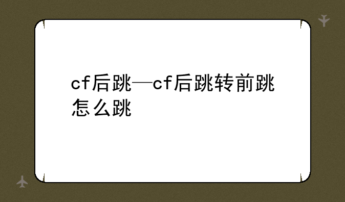 cf后跳—cf后跳转前跳怎么跳