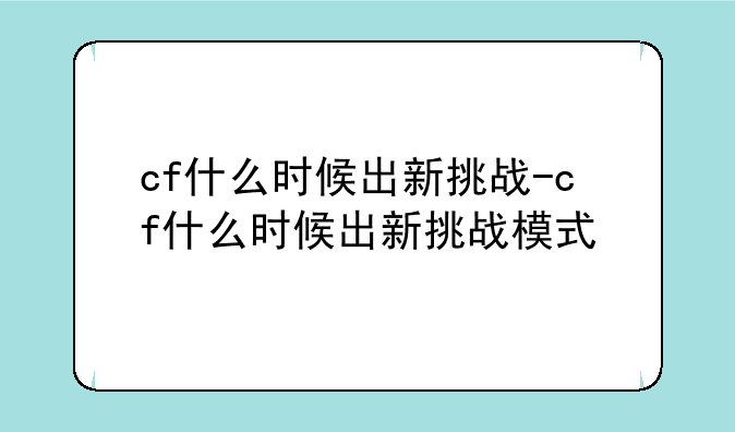 cf什么时候出新挑战-cf什么时候出新挑战模式