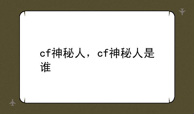 cf神秘人，cf神秘人是谁