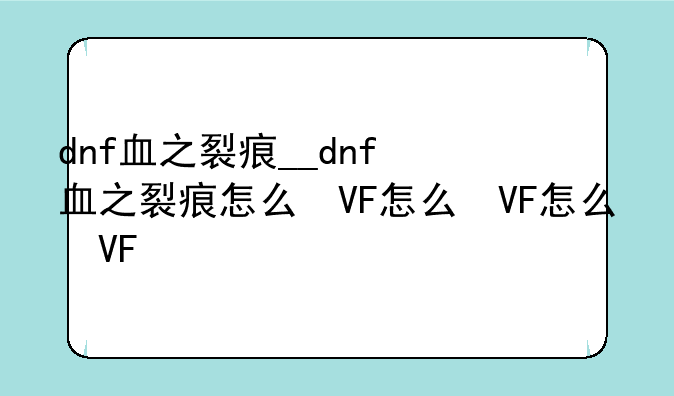 dnf血之裂痕__dnf血之裂痕怎么得