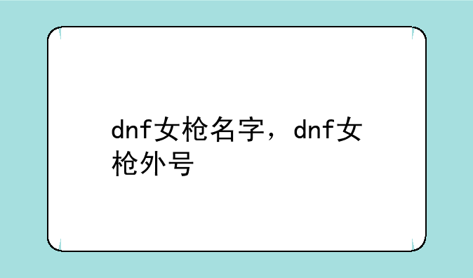 dnf女枪名字，dnf女枪外号