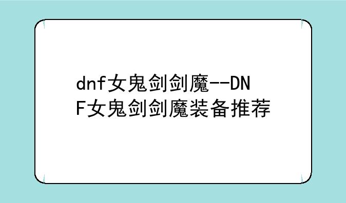 dnf女鬼剑剑魔--DNF女鬼剑剑魔装备推荐