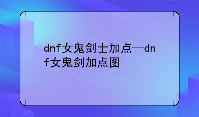 dnf女鬼剑士加点—dnf女鬼剑加点图