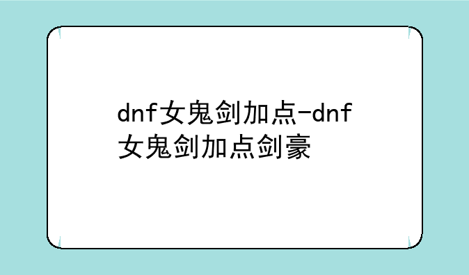 dnf女鬼剑加点-dnf女鬼剑加点剑豪