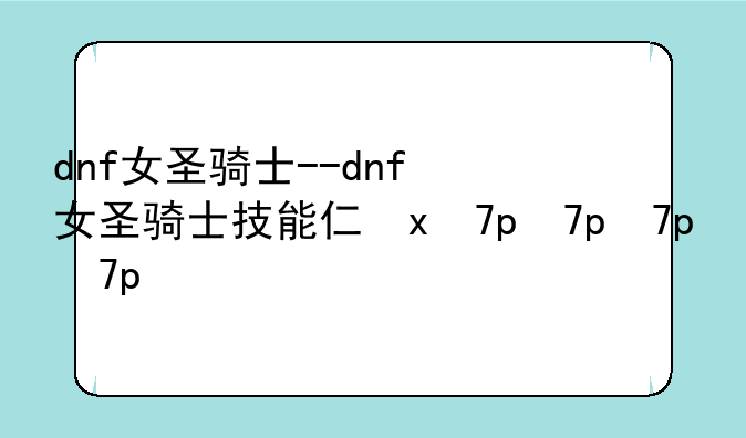 dnf女圣骑士--dnf女圣骑士技能介绍