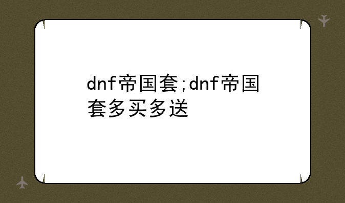 dnf帝国套;dnf帝国套多买多送
