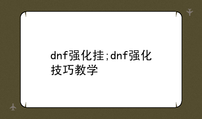 dnf强化挂;dnf强化技巧教学
