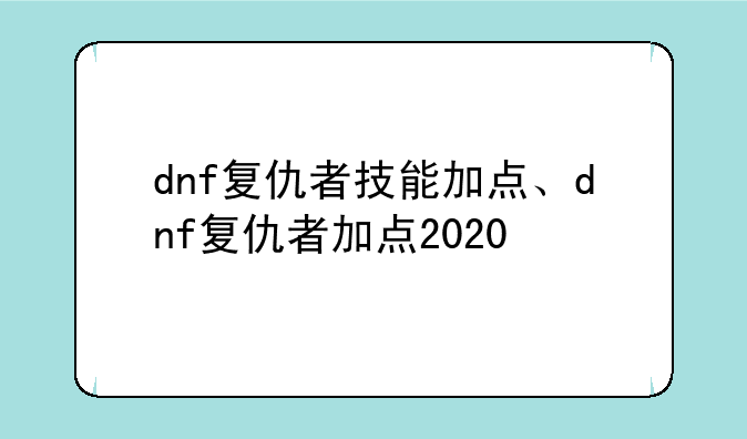 dnf复仇者技能加点、dnf复仇者加点2020