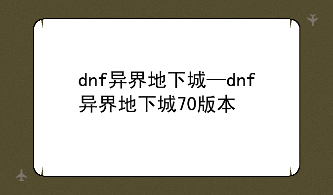 dnf异界地下城—dnf异界地下城70版本