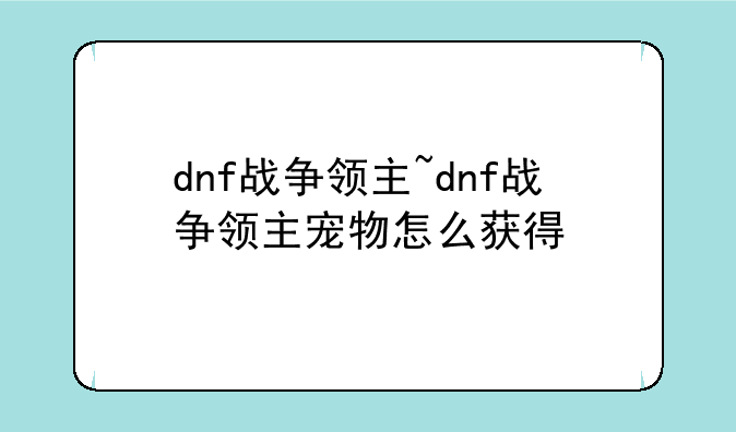 dnf战争领主~dnf战争领主宠物怎么获得