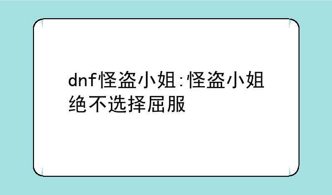 dnf怪盗小姐:怪盗小姐绝不选择屈服