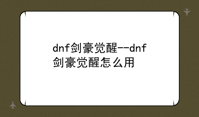dnf剑豪觉醒--dnf剑豪觉醒怎么用