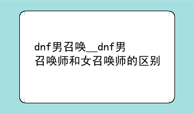 dnf男召唤__dnf男召唤师和女召唤师的区别