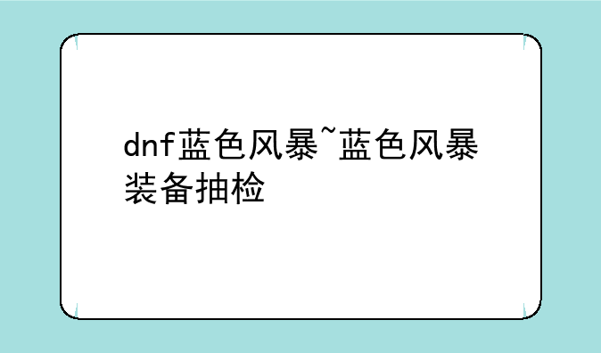 dnf蓝色风暴~蓝色风暴装备抽检