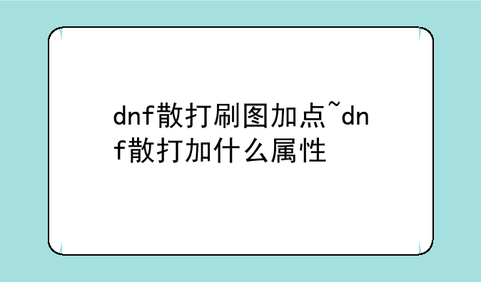 dnf散打刷图加点~dnf散打加什么属性