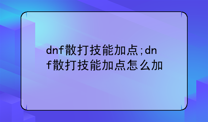 dnf散打技能加点;dnf散打技能加点怎么加