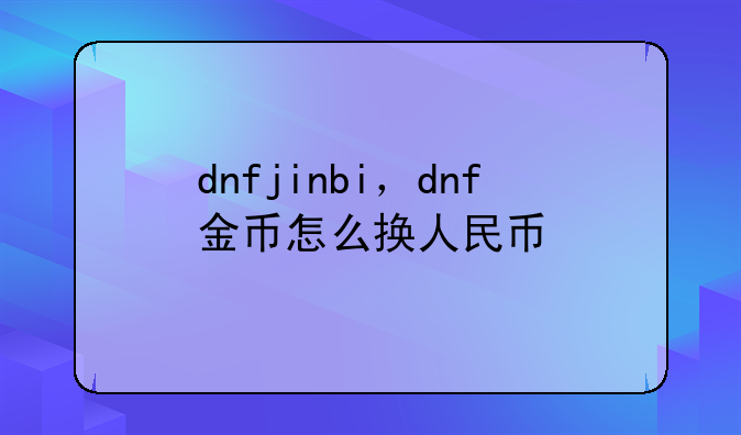 dnfjinbi，dnf金币怎么换人民币
