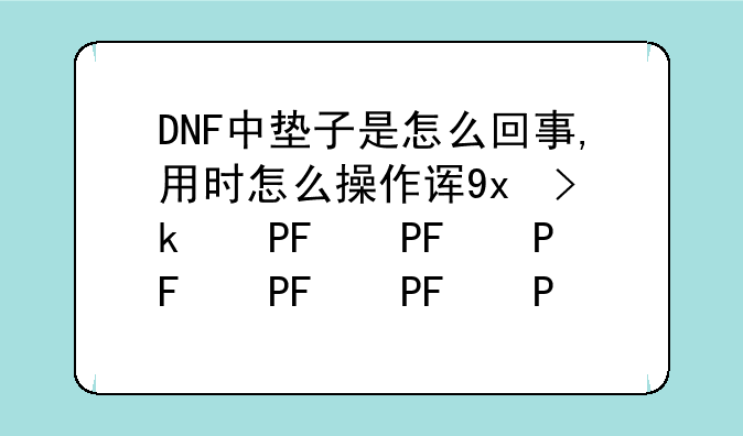 DNF中垫子是怎么回事,用时怎么操作详细些.