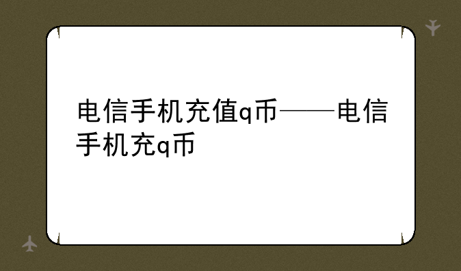 电信手机充值q币——电信手机充q币