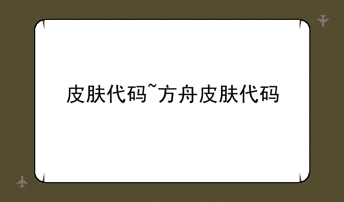 皮肤代码~方舟皮肤代码