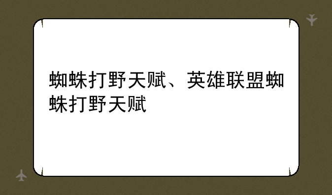 蜘蛛打野天赋、英雄联盟蜘蛛打野天赋