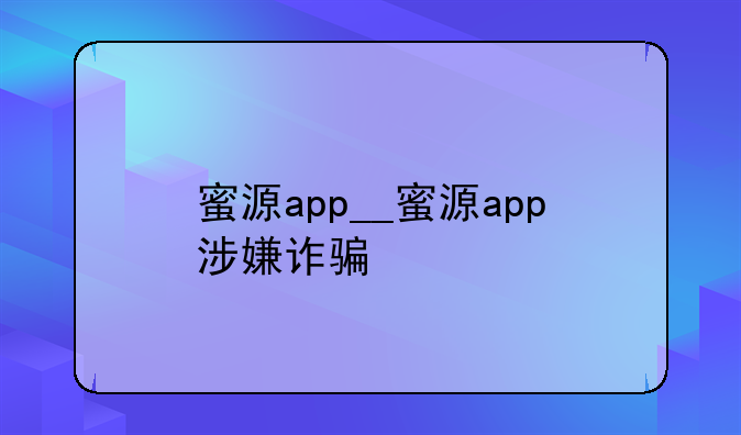 蜜源app__蜜源app涉嫌诈骗