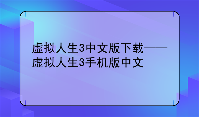 虚拟人生3中文版下载——虚拟人生3手机版中文