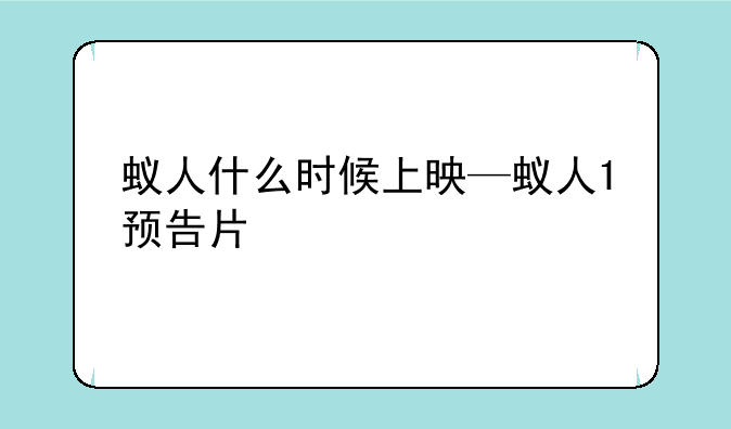 蚁人什么时候上映—蚁人1预告片