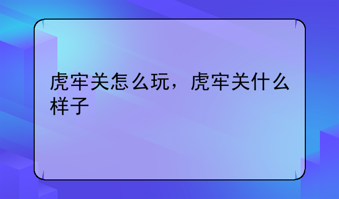 虎牢关怎么玩，虎牢关什么样子