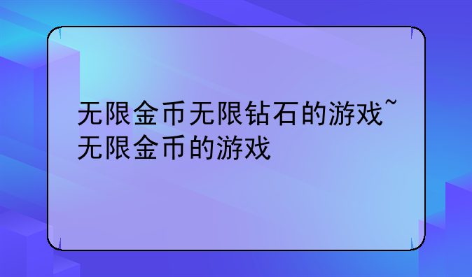 无限金币无限钻石的游戏~无限金币的游戏