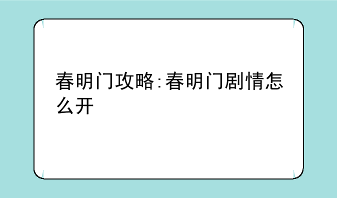 春明门攻略:春明门剧情怎么开
