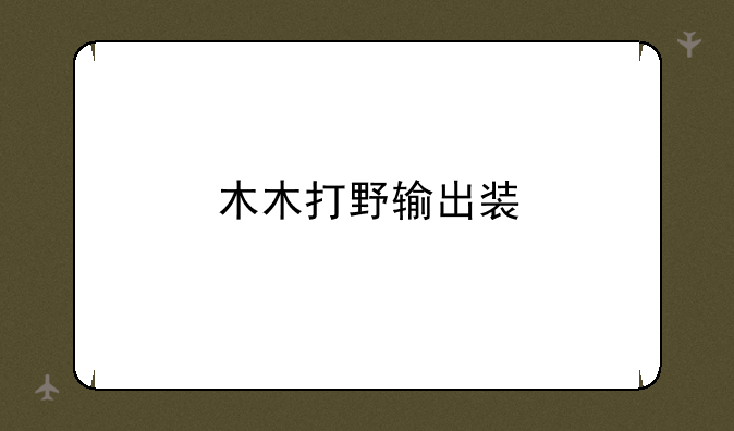 木木打野输出装