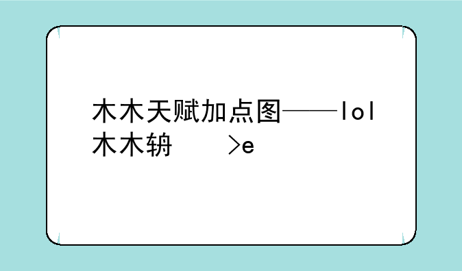 木木天赋加点图——lol木木辅助天赋