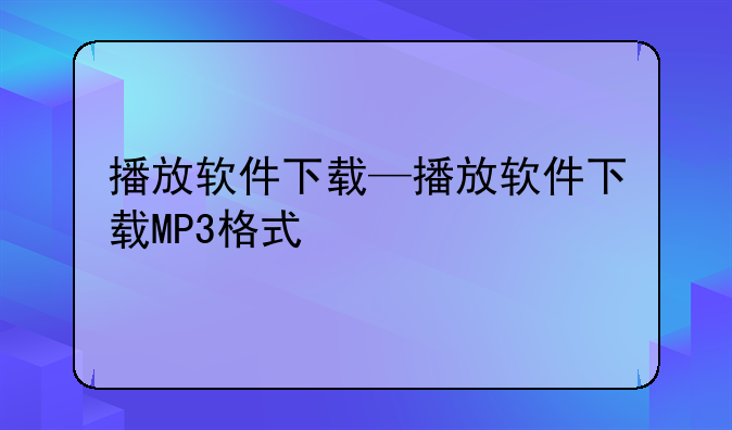 播放软件下载—播放软件下载MP3格式