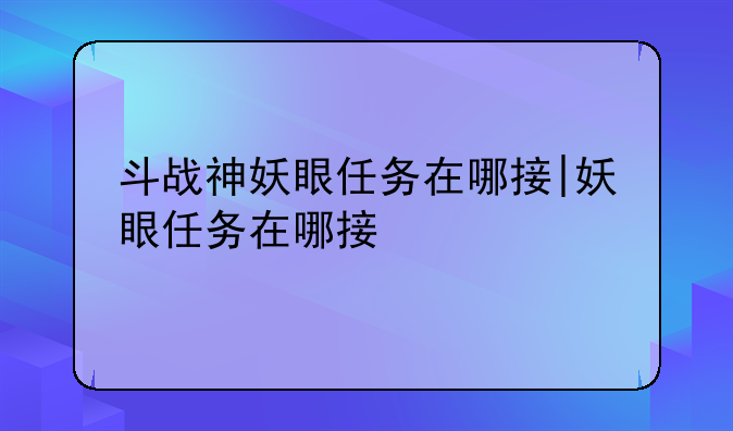 斗战神妖眼任务在哪接|妖眼任务在哪接